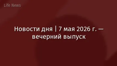 Новости дня | 7 мая 2026 г. — вечерний выпуск