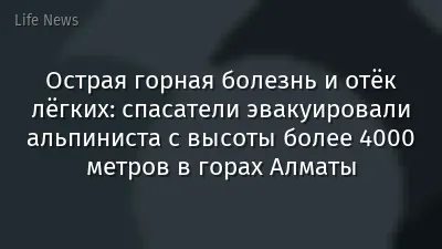 Острая горная болезнь и отёк лёгких: спасатели эвакуировали альпиниста с высоты более 4000 метров в горах Алматы