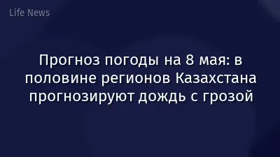 Прогноз погоды на 8 мая: в половине регионов Казахстана прогнозируют дождь с грозой