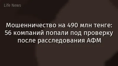 Мошенничество на 490 млн тенге: 56 компаний попали под проверку после расследования АФМ