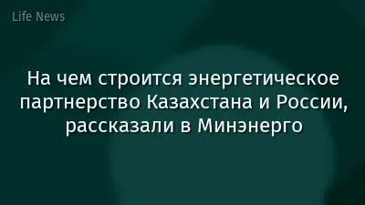 На чем строится энергетическое партнерство Казахстана и России, рассказали в Минэнерго