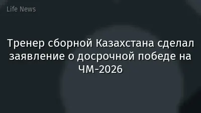Тренер сборной Казахстана сделал заявление о досрочной победе на ЧМ-2026