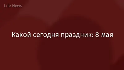 Какой сегодня праздник: 8 мая
