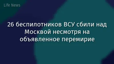 26 беспилотников ВСУ сбили над Москвой несмотря на объявленное перемирие