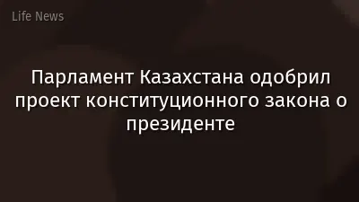Парламент Казахстана одобрил проект конституционного закона о президенте