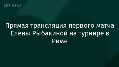 Прямая трансляция первого матча Елены Рыбакиной на турнире в Риме