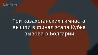 Три казахстанских гимнаста вышли в финал этапа Кубка вызова в Болгарии