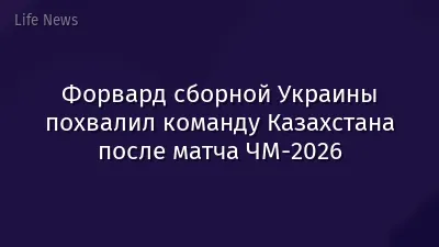 Форвард сборной Украины похвалил команду Казахстана после матча ЧМ-2026