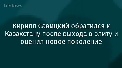 Кирилл Савицкий обратился к Казахстану после выхода в элиту и оценил новое поколение
