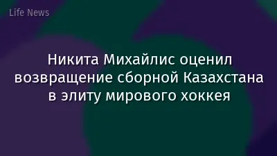 Никита Михайлис оценил возвращение сборной Казахстана в элиту мирового хоккея