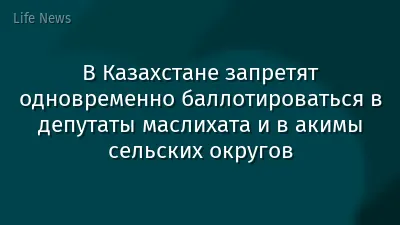 В Казахстане запретят одновременно баллотироваться в депутаты маслихата и в акимы сельских округов