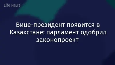 Вице-президент появится в Казахстане: парламент одобрил законопроект