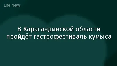 В Карагандинской области пройдёт гастрофестиваль кумыса