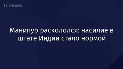 Манипур раскололся: насилие в штате Индии стало нормой