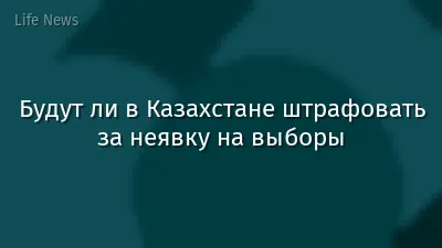 Будут ли в Казахстане штрафовать за неявку на выборы