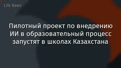 Пилотный проект по внедрению ИИ в образовательный процесс запустят в школах Казахстана