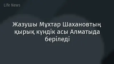 Жазушы Мұхтар Шахановтың қырық күндік асы Алматыда беріледі