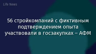 56 стройкомпаний с фиктивным подтверждением опыта участвовали в госзакупках – АФМ