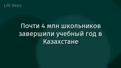 Почти 4 млн школьников завершили учебный год в Казахстане