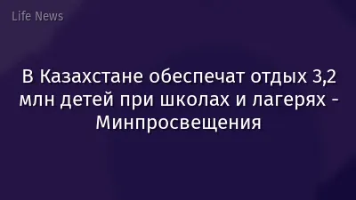 В Казахстане обеспечат отдых 3,2 млн детей при школах и лагерях - Минпросвещения