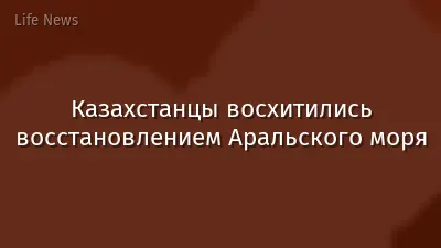 Казахстанцы восхитились восстановлением Аральского моря