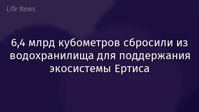 6,4 млрд кубометров сбросили из водохранилища для поддержания экосистемы Ертиса