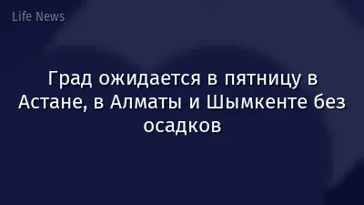 Град ожидается в пятницу в Астане, в Алматы и Шымкенте без осадков