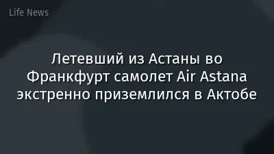 Летевший из Астаны во Франкфурт самолет Air Astana экстренно приземлился в Актобе