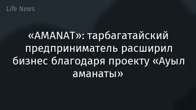 «AMANAT»: тарбагатайский предприниматель расширил бизнес благодаря проекту «Ауыл аманаты»