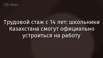 Трудовой стаж с 14 лет: школьники Казахстана смогут официально устроиться на работу