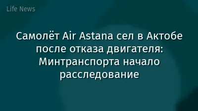 Самолёт Air Astana сел в Актобе после отказа двигателя: Минтранспорта начало расследование