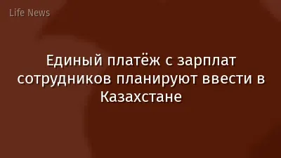 Единый платёж с зарплат сотрудников планируют ввести в Казахстане