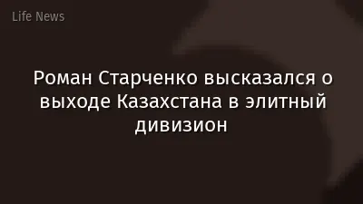 Роман Старченко высказался о выходе Казахстана в элитный дивизион