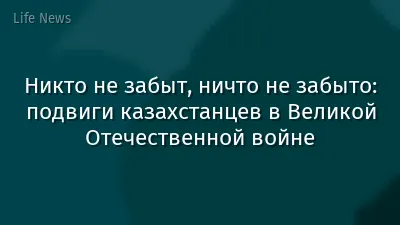 Никто не забыт, ничто не забыто: подвиги казахстанцев в Великой Отечественной войне