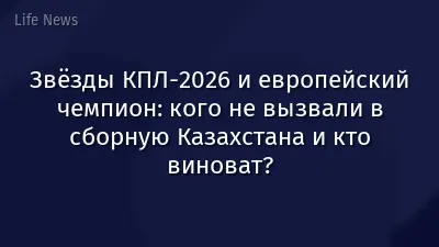 Звёзды КПЛ-2026 и европейский чемпион: кого не вызвали в сборную Казахстана и кто виноват?