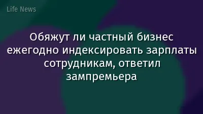 Обяжут ли частный бизнес ежегодно индексировать зарплаты сотрудникам, ответил зампремьера