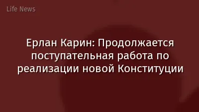 Ерлан Карин: Продолжается поступательная работа по реализации новой Конституции