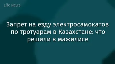 Запрет на езду электросамокатов по тротуарам в Казахстане: что решили в мажилисе