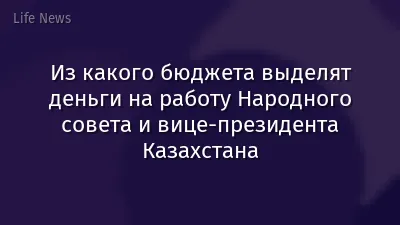 Из какого бюджета выделят деньги на работу Народного совета и вице-президента Казахстана
