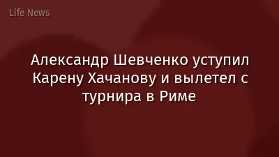 Александр Шевченко уступил Карену Хачанову и вылетел с турнира в Риме