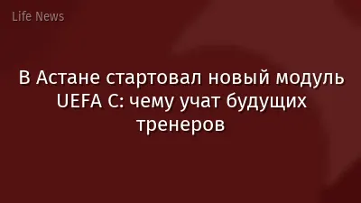В Астане стартовал новый модуль UEFA C: чему учат будущих тренеров