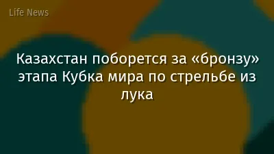 Казахстан поборется за «бронзу» этапа Кубка мира по стрельбе из лука
