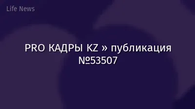 PRO КАДРЫ KZ » публикация №53507