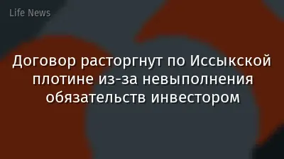 Договор расторгнут по Иссыкской плотине из-за невыполнения обязательств инвестором