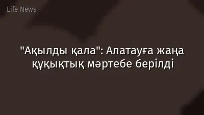 "Ақылды қала": Алатауға жаңа құқықтық мәртебе берілді