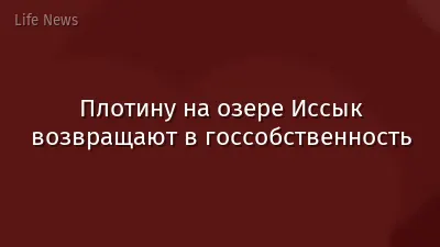 Плотину на озере Иссык возвращают в госсобственность