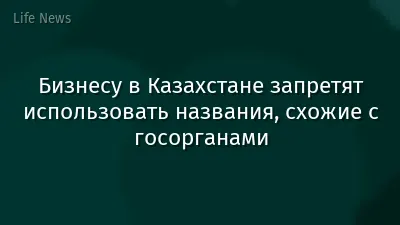 Бизнесу в Казахстане запретят использовать названия, схожие с госорганами