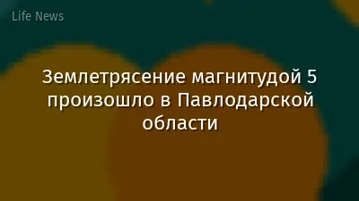 Землетрясение магнитудой 5 произошло в Павлодарской области