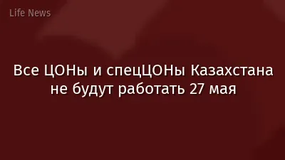 Все ЦОНы и спецЦОНы Казахстана не будут работать 27 мая