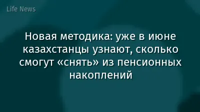 Новая методика: уже в июне казахстанцы узнают, сколько смогут «снять» из пенсионных накоплений